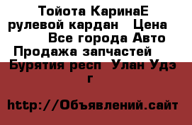 Тойота КаринаЕ рулевой кардан › Цена ­ 2 000 - Все города Авто » Продажа запчастей   . Бурятия респ.,Улан-Удэ г.